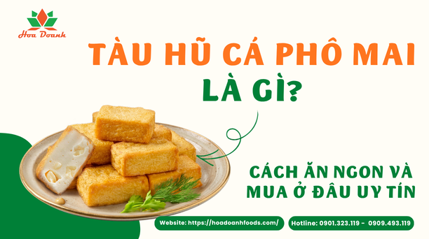 Tàu hũ cá phô mai là gì? Cách ăn ngon và mua ở đâu uy tín