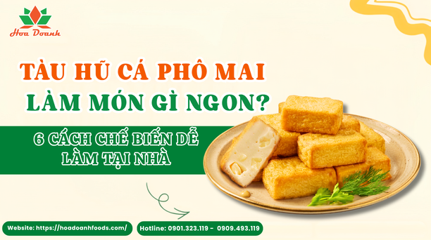 Tàu hũ cá phô mai làm món gì ngon? 6 cách chế biến dễ làm tại nhà